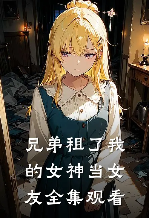兄弟租了我的女神当女友 全集观看