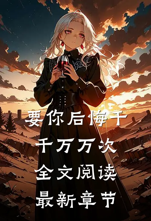 要你后悔千千万万次全文阅读最新章节