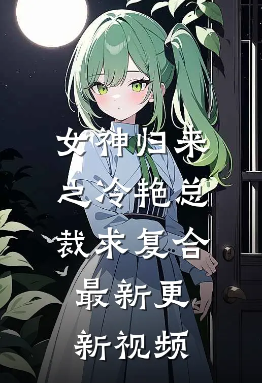 女神归来之冷艳总裁求复合最新更新视频
