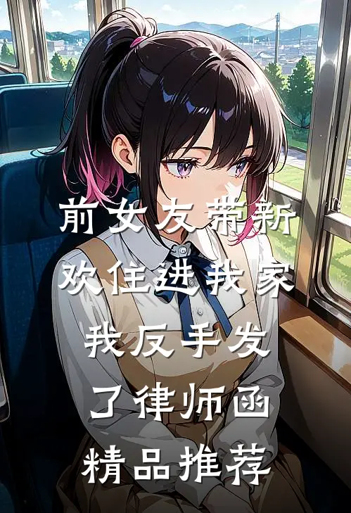 前女友带新欢住进我家，我反手发了律师函精品推荐