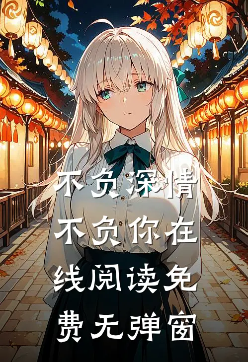 不负深情不负你在线阅读免费无弹窗