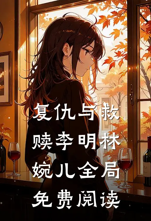 复仇与救赎李明林婉儿全局免费阅读