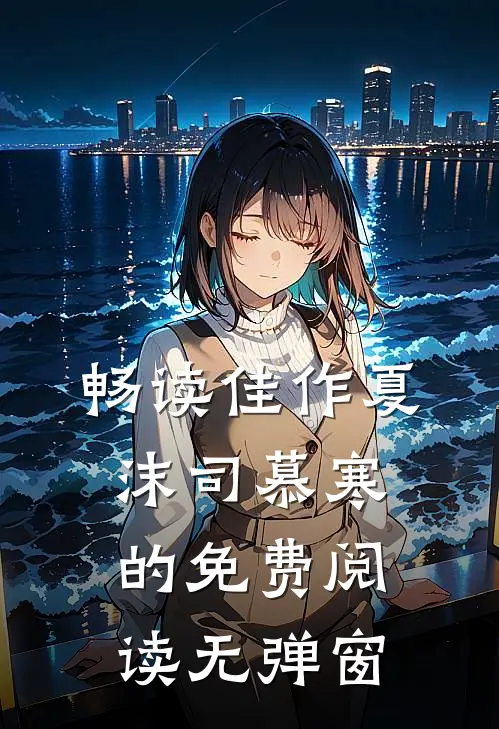 畅读佳作夏沫司慕寒的免费阅读无弹窗