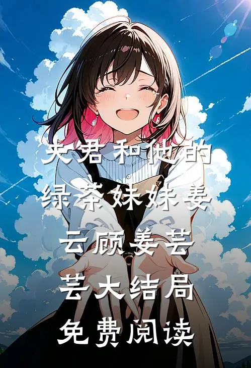 夫君和他的绿茶妹妹姜云顾姜芸芸大结局免费阅读