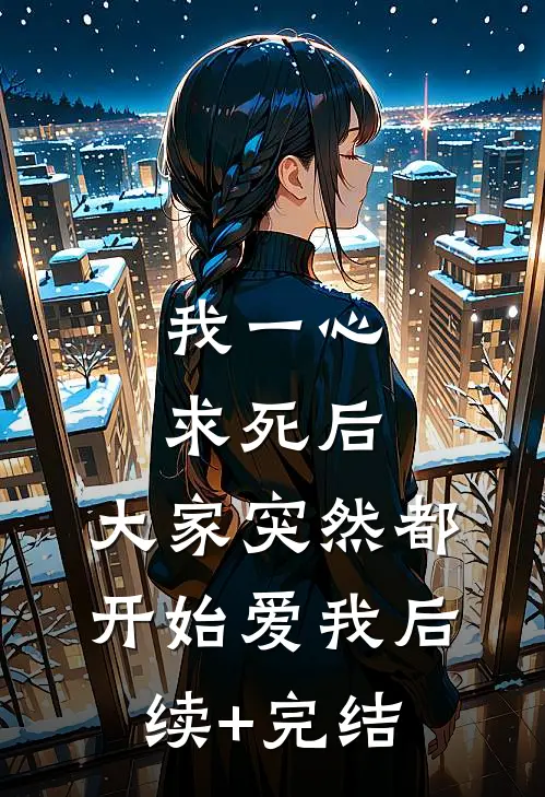 我一心求死后，大家突然都开始爱我后续+完结