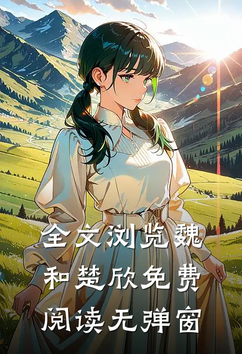 全文浏览魏和楚欣免费阅读无弹窗