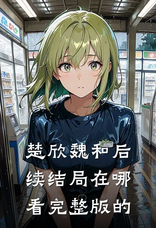 楚欣魏和后续结局在哪看完整版的