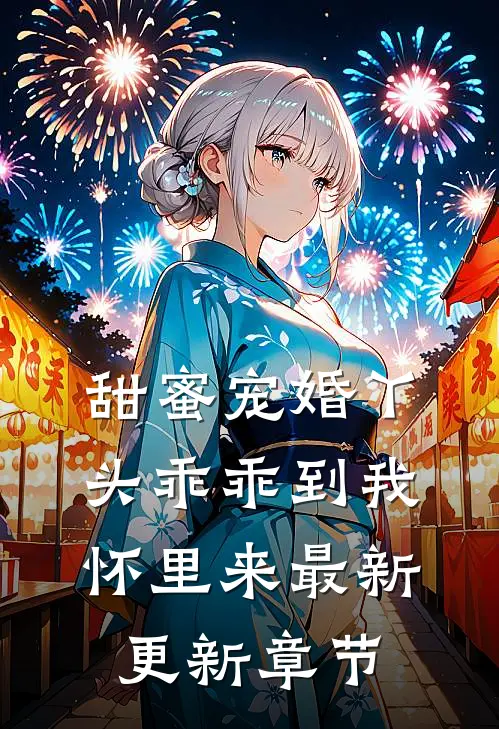 甜蜜宠婚丫头乖乖到我怀里来最新更新章节