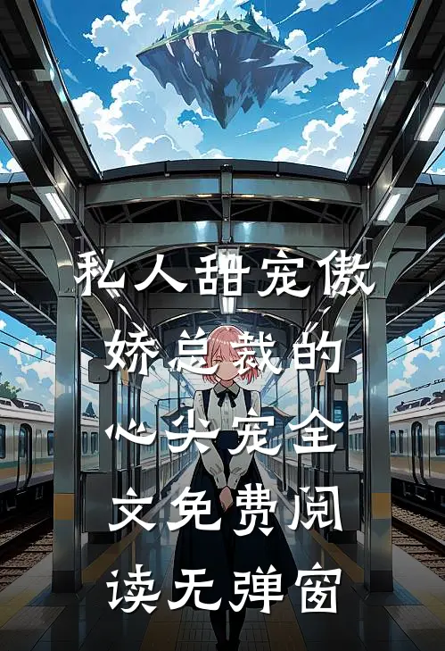 私人甜宠傲娇总裁的心尖宠全文免费阅读无弹窗