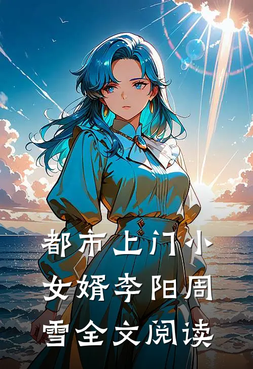 都市上门小女婿李阳周雪全文阅读