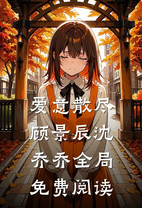 爱意散尽顾景辰沈乔乔全局免费阅读