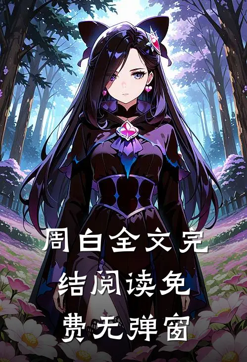 周白全文完结阅读免费无弹窗