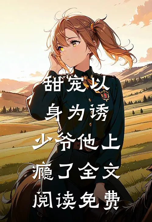 甜宠以身为诱,少爷他上瘾了全文阅读免费