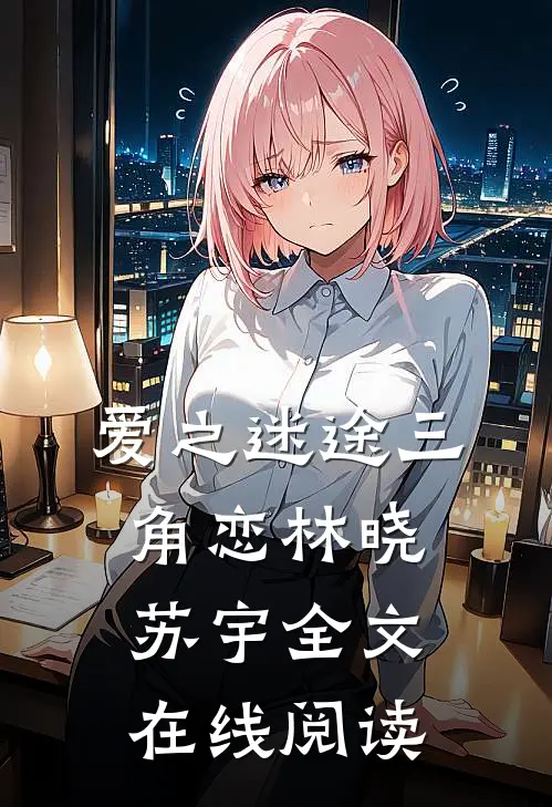 爱之迷途三角恋林晓苏宇全文在线阅读