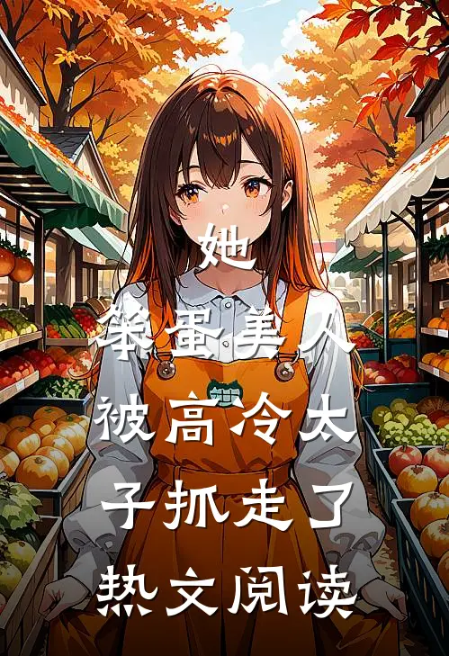 她,笨蛋美人,被高冷太子抓走了热文阅读