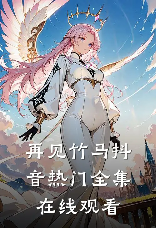 再见竹马抖音热门 全集在线观看