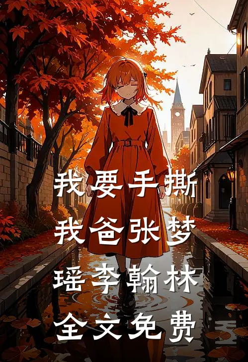 我要手撕我爸张梦瑶李翰林全文免费