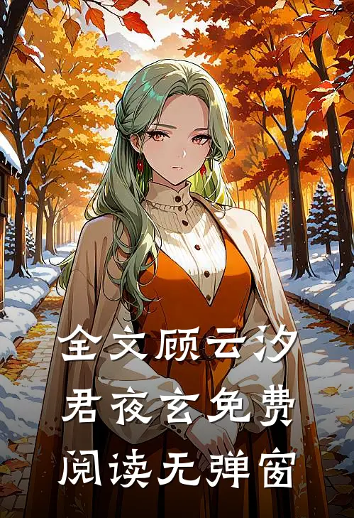 全文顾云汐君夜玄免费阅读无弹窗