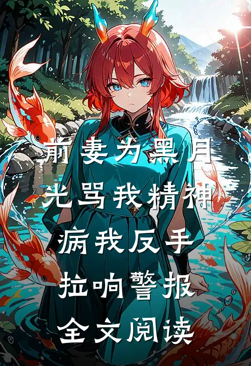 前妻为黑月光骂我精神病我反手拉响警报全文阅读
