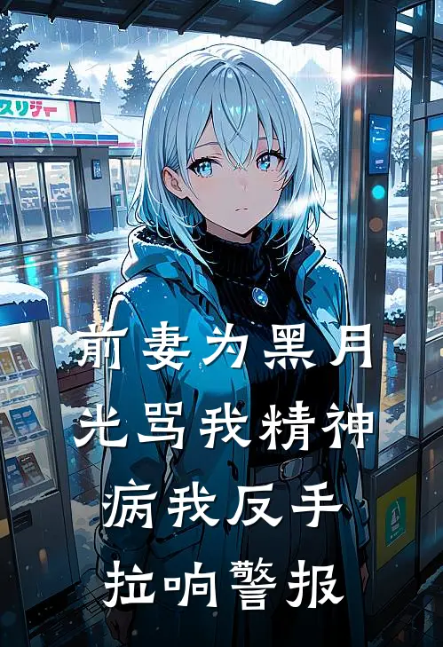 前妻为黑月光骂我精神病我反手拉响警报
