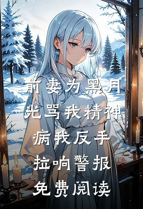 前妻为黑月光骂我精神病我反手拉响警报免费阅读