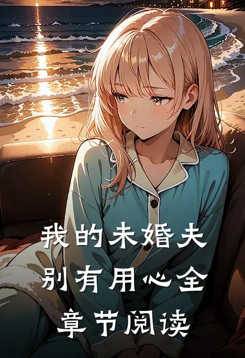 我的未婚夫别有用心全章节阅读