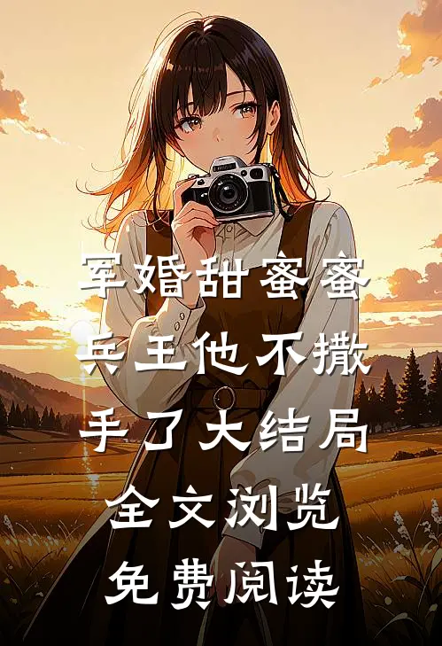 军婚甜蜜蜜兵王他不撒手了大结局全文浏览免费阅读