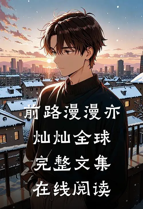 前路漫漫亦灿灿全球完整文集在线阅读