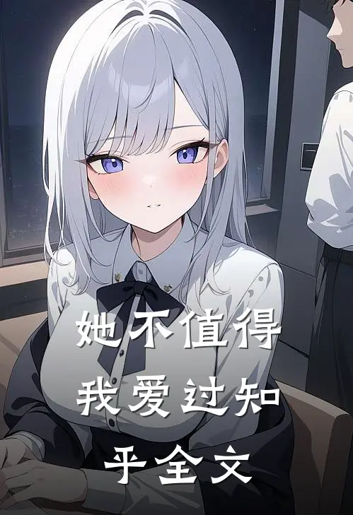 她不值得我爱过知乎全文