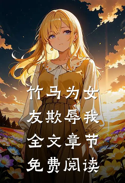 竹马为女友欺辱我全文章节免费阅读