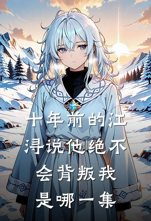 十年前的江浔说他绝不会背叛我是哪一集