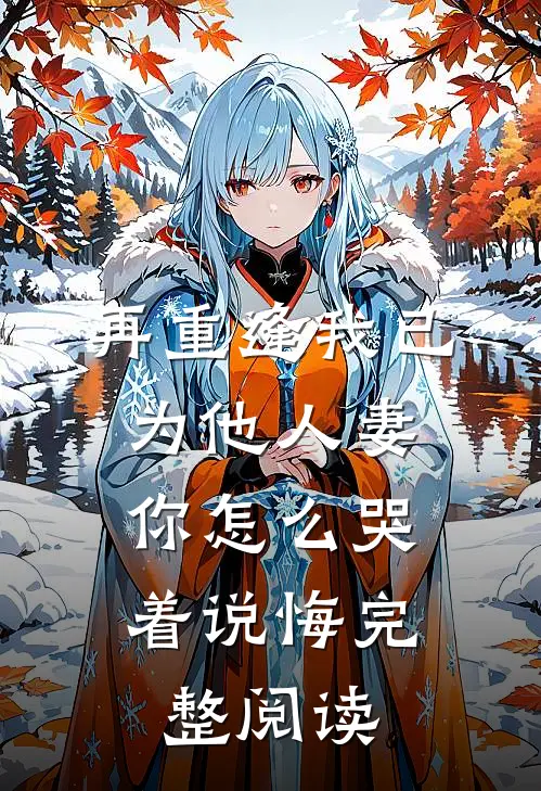 再重逢我已为他人妻，你怎么哭着说悔完整阅读