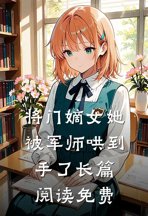 将门嫡女她被军师哄到手了长篇阅读免费