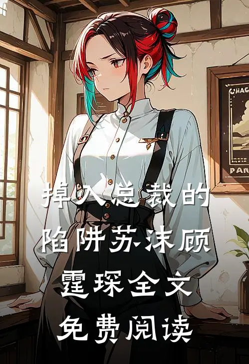 掉入总裁的陷阱苏沫顾霆琛全文免费阅读