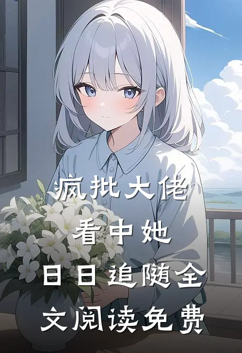 疯批大佬看中她，日日追随全文阅读免费