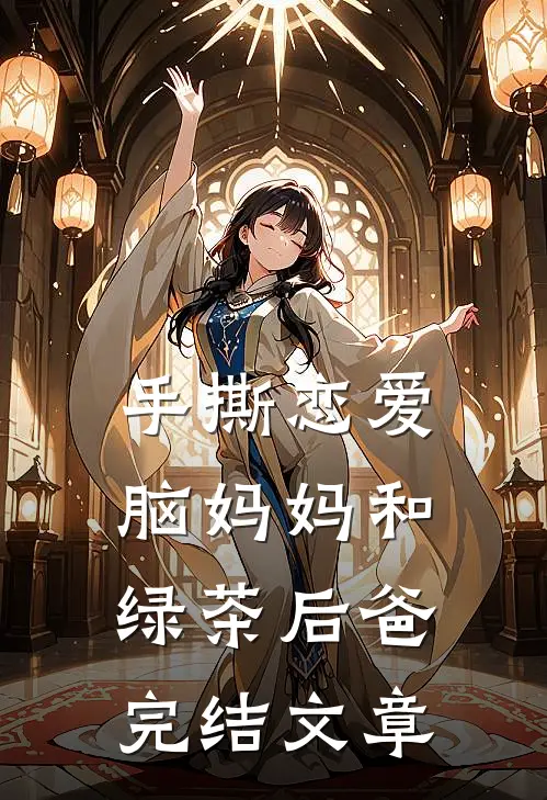 手撕恋爱脑妈妈和绿茶后爸完结文章
