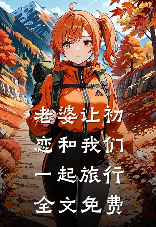 老婆让初恋和我们一起旅行全文免费