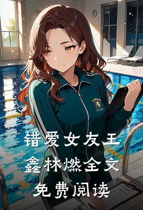 错爱女友王鑫林燃全文免费阅读