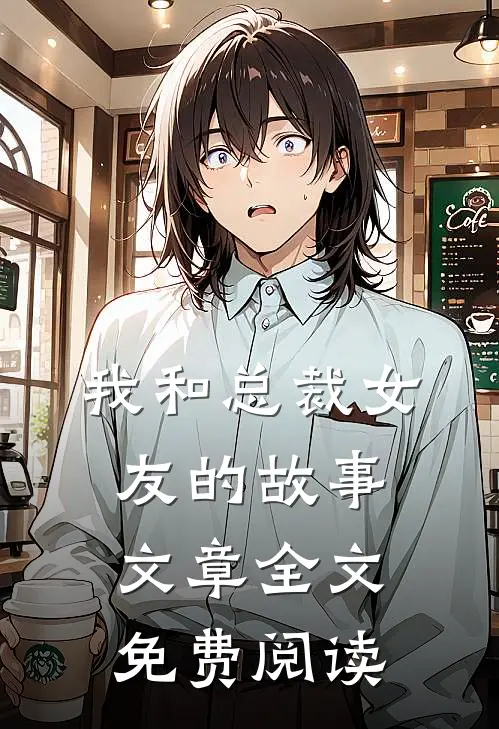 我和总裁女友的故事文章全文免费阅读