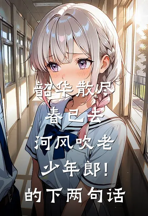 韶华散尽春已去,河风吹老少年郎!的下两句话