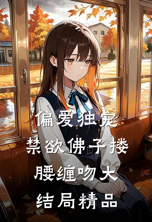 偏爱独宠,禁欲佛子搂腰缠吻大结局精品