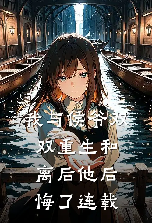 我与侯爷双双重生和离后他后悔了连载
