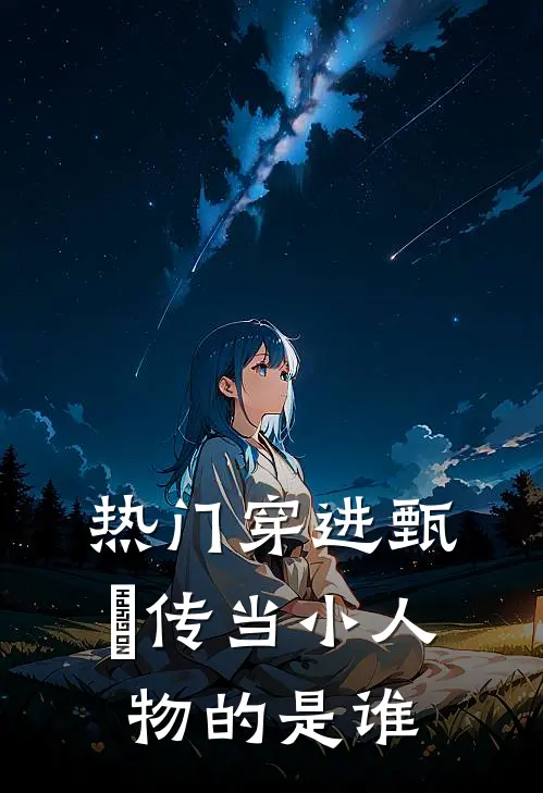 热门穿进甄嬛传当小人物的是谁
