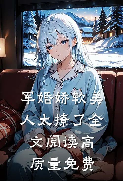 军婚娇软美人太撩了全文阅读高质量免费