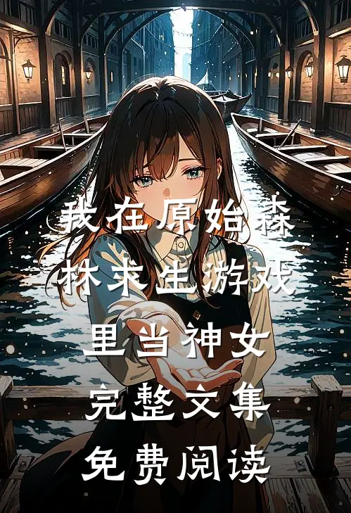 我在原始森林求生游戏里当神女完整文集免费阅读