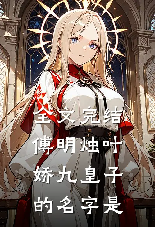 全文完结傅明烛叶娇九皇子的名字是