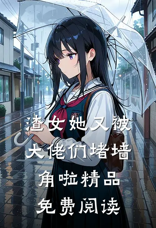 渣女她又被大佬们堵墙角啦精品免费阅读