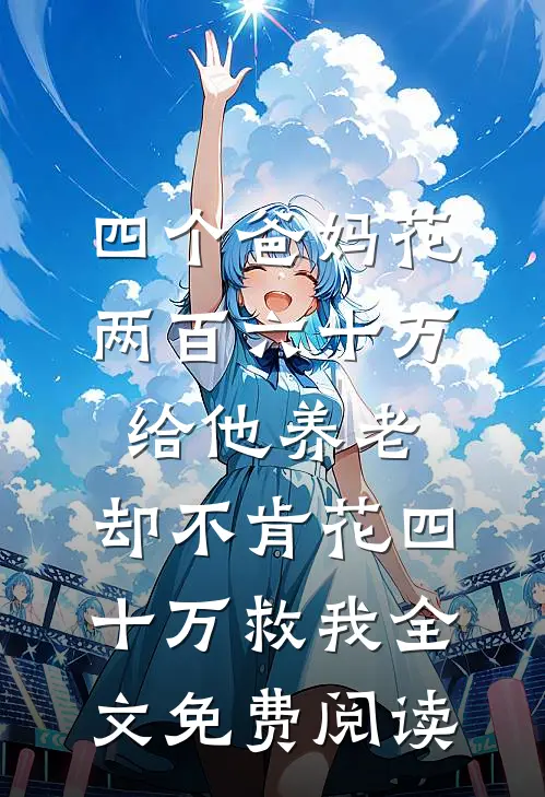 四个爸妈花两百六十万给他养老，却不肯花四十万救我全文免费阅读