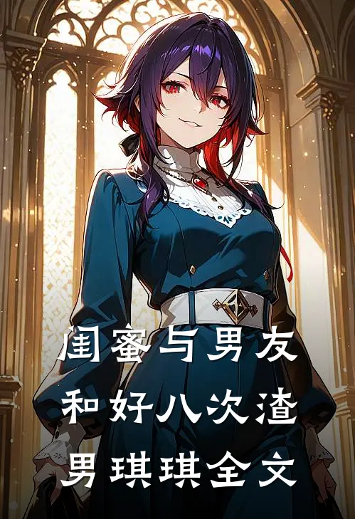 闺蜜与男友和好八次渣男琪琪全文