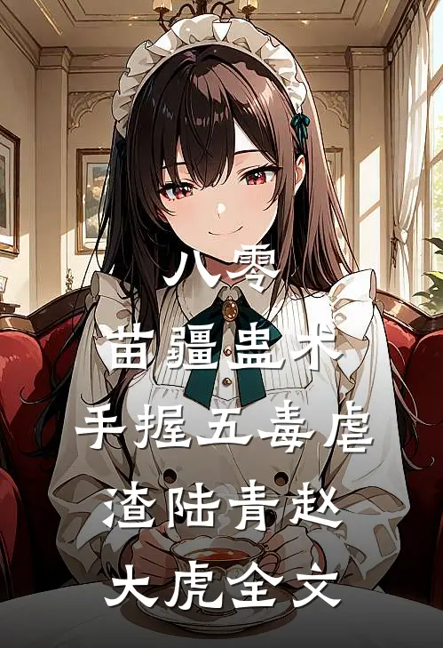 八零：苗疆蛊术，手握五毒虐渣陆青赵大虎全文